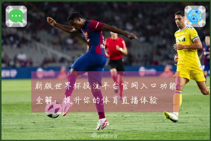 新版世界杯投注平台官网入口功能全解，提升你的体育直播体验