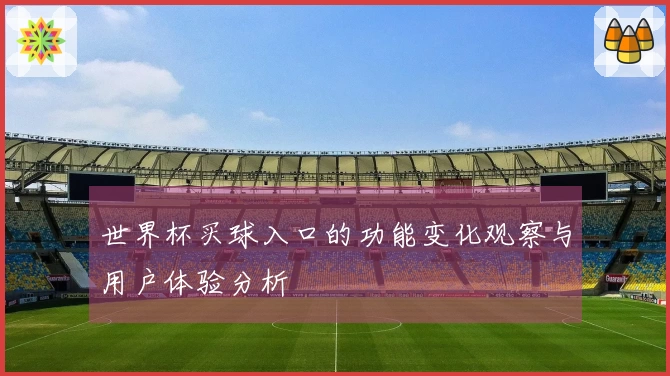 世界杯买球入口的功能变化观察与用户体验分析
