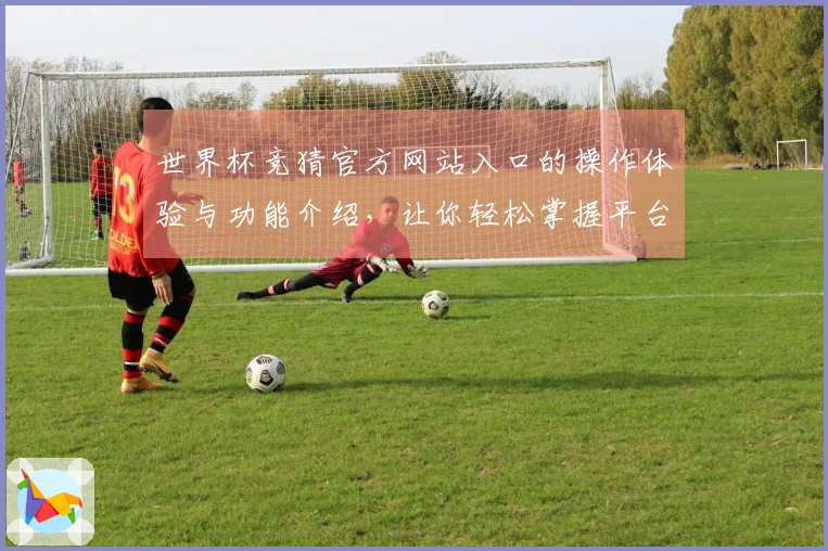 世界杯竞猜官方网站入口的操作体验与功能介绍，让你轻松掌握平台使用技巧