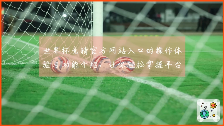 世界杯竞猜官方网站入口的操作体验与功能介绍，让你轻松掌握平台使用技巧