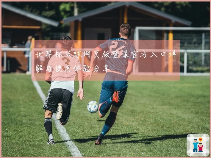 世界杯买球网页版登录官方入口详解与使用体验分享