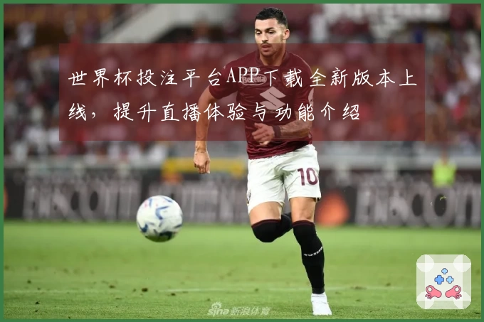 世界杯投注平台APP下载全新版本上线，提升直播体验与功能介绍