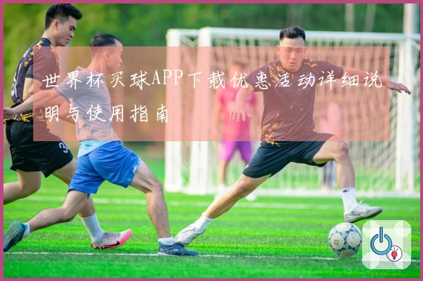 世界杯买球APP下载优惠活动详细说明与使用指南