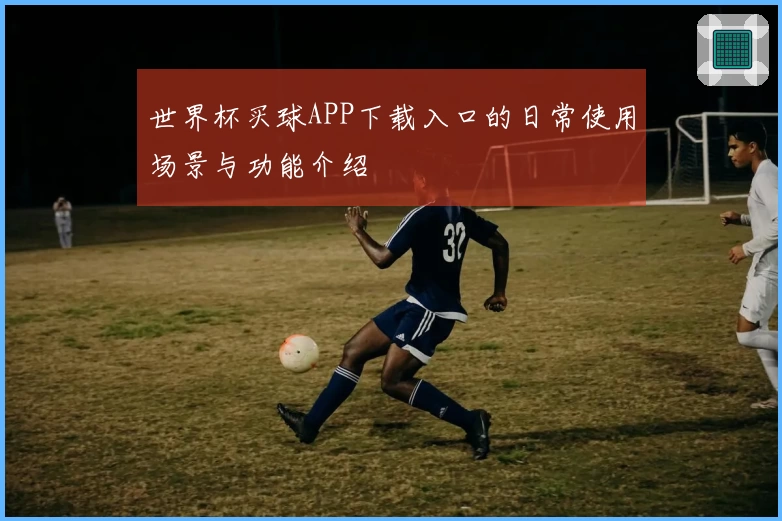 世界杯买球APP下载入口的日常使用场景与功能介绍