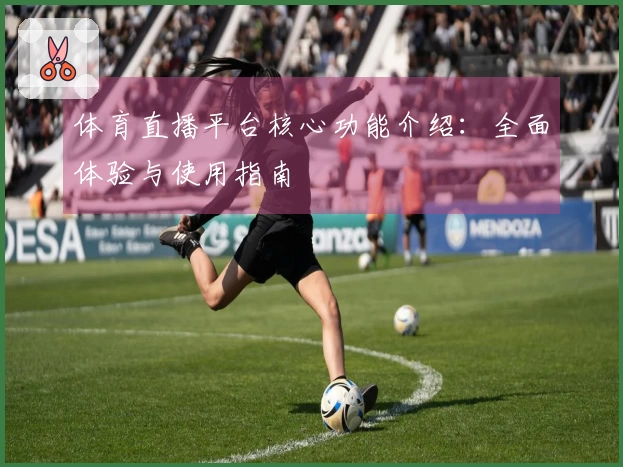 体育直播平台核心功能介绍：全面体验与使用指南